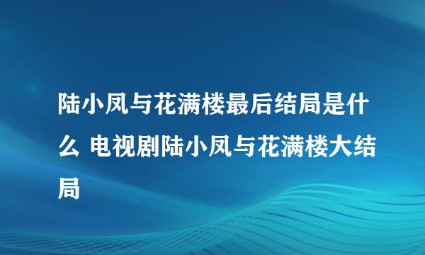 陆小凤与花满楼最后结局是什么 电视剧陆小凤与花满楼大结局