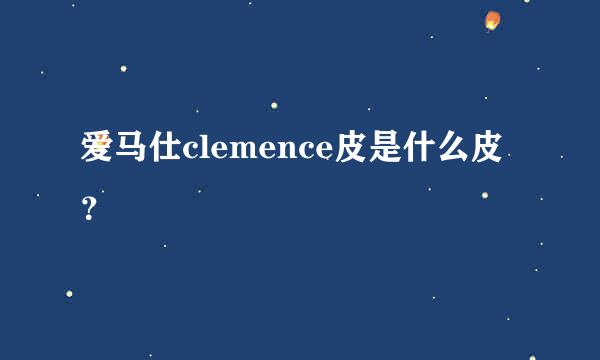 爱马仕clemence皮是什么皮？