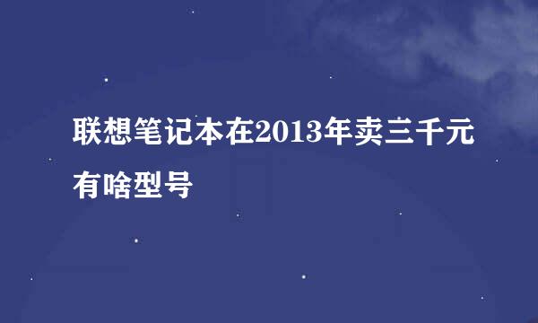 联想笔记本在2013年卖三千元有啥型号