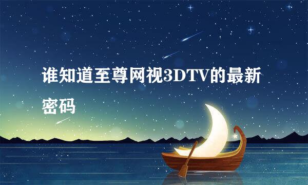 谁知道至尊网视3DTV的最新密码