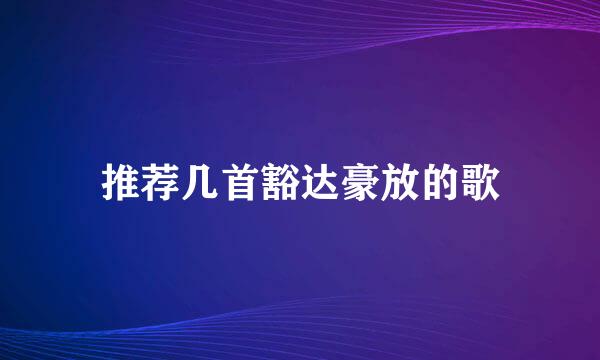 推荐几首豁达豪放的歌