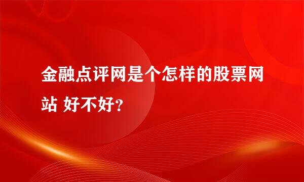 金融点评网是个怎样的股票网站 好不好？