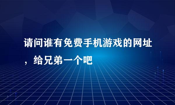 请问谁有免费手机游戏的网址，给兄弟一个吧