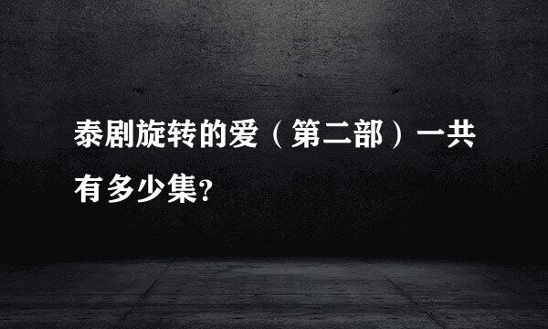 泰剧旋转的爱（第二部）一共有多少集？