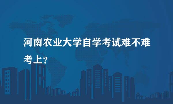 河南农业大学自学考试难不难考上？