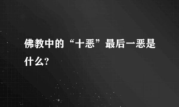 佛教中的“十恶”最后一恶是什么?