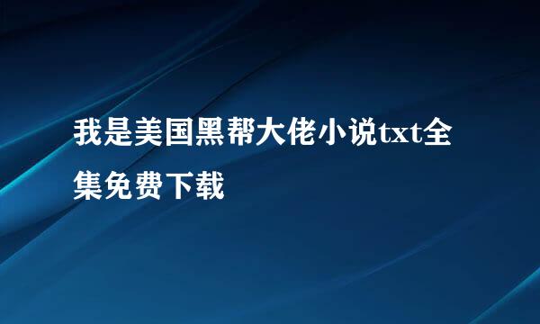 我是美国黑帮大佬小说txt全集免费下载