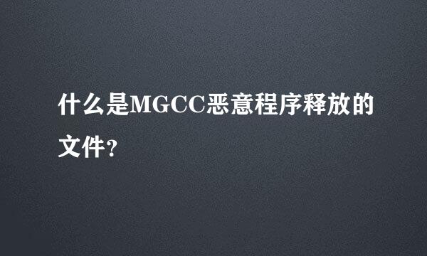 什么是MGCC恶意程序释放的文件？