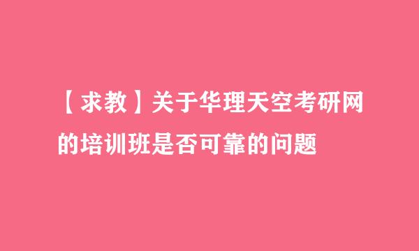 【求教】关于华理天空考研网的培训班是否可靠的问题