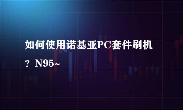 如何使用诺基亚PC套件刷机？N95~