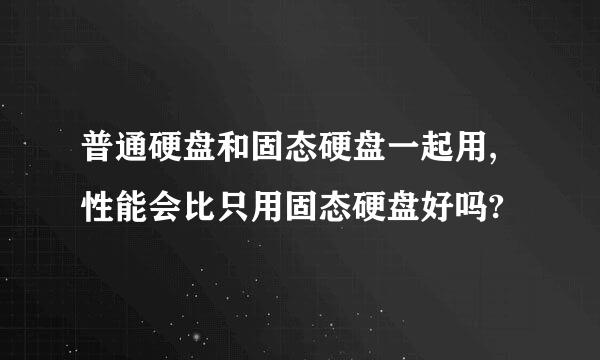 普通硬盘和固态硬盘一起用,性能会比只用固态硬盘好吗?