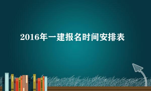 2016年一建报名时间安排表