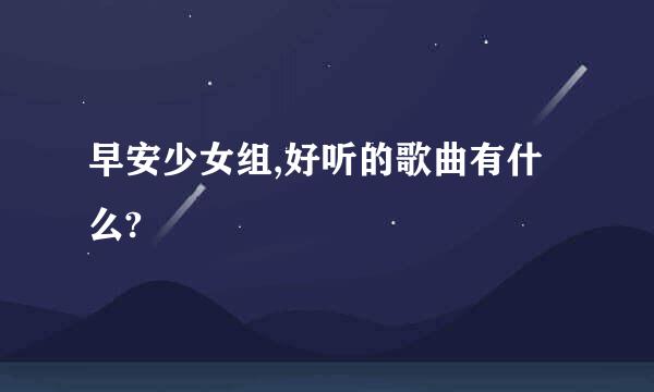 早安少女组,好听的歌曲有什么?