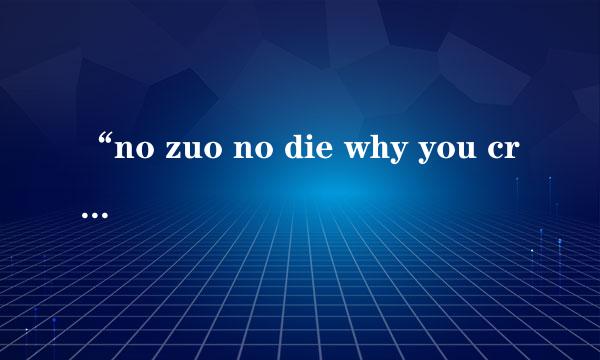 “no zuo no die why you cry” 的下一句是什么？