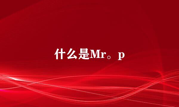 什么是Mr。p