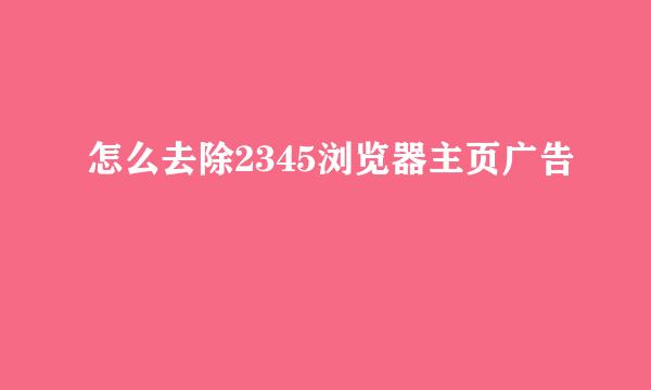 怎么去除2345浏览器主页广告