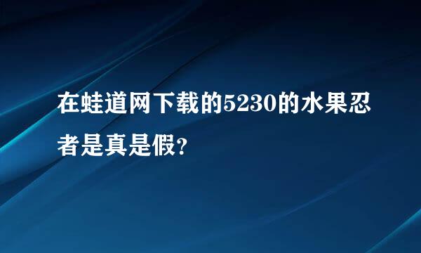 在蛙道网下载的5230的水果忍者是真是假？