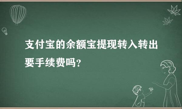 支付宝的余额宝提现转入转出要手续费吗？