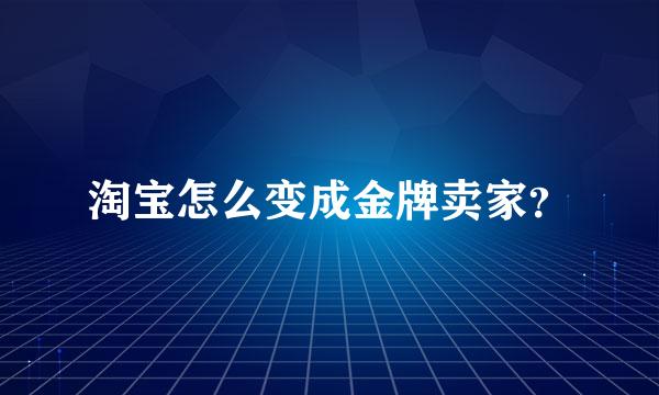 淘宝怎么变成金牌卖家？