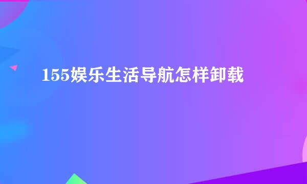 155娱乐生活导航怎样卸载