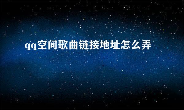 qq空间歌曲链接地址怎么弄