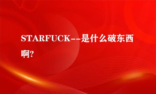 STARFUCK--是什么破东西啊?