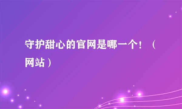 守护甜心的官网是哪一个！（网站）