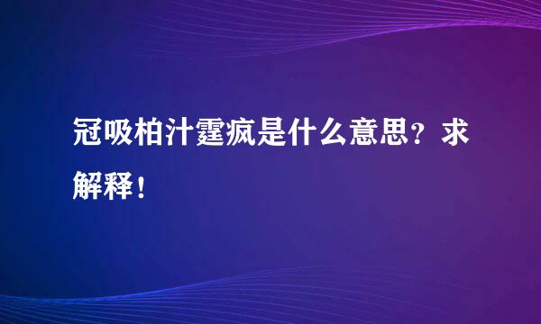 冠吸柏汁霆疯是什么意思？求解释！