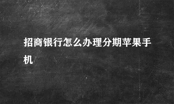 招商银行怎么办理分期苹果手机