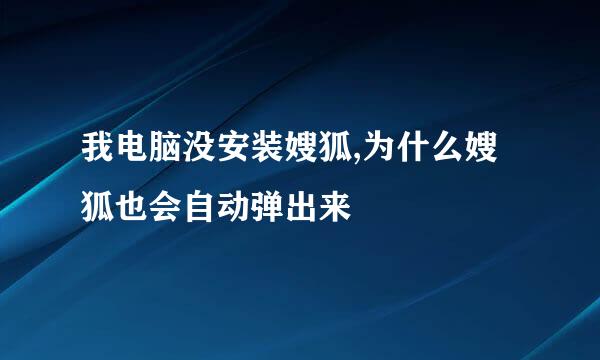 我电脑没安装嫂狐,为什么嫂狐也会自动弹出来