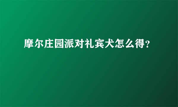 摩尔庄园派对礼宾犬怎么得？