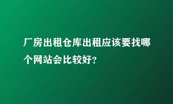 厂房出租仓库出租应该要找哪个网站会比较好？