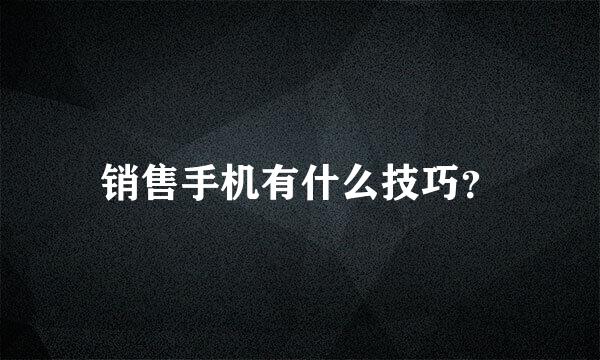 销售手机有什么技巧？