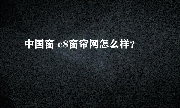 中国窗 c8窗帘网怎么样？