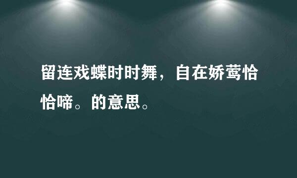 留连戏蝶时时舞，自在娇莺恰恰啼。的意思。