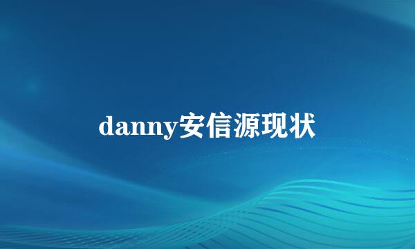 danny安信源现状