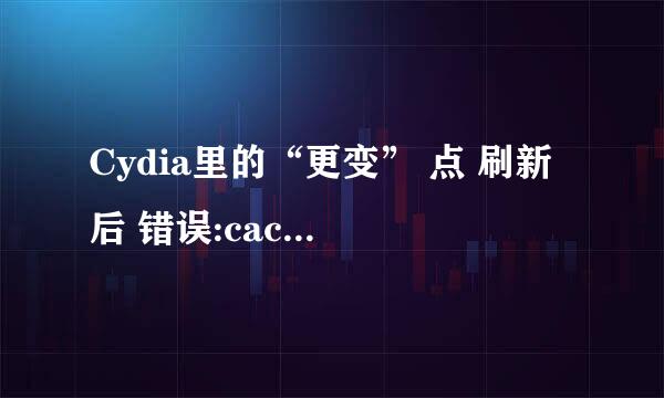 Cydia里的“更变” 点 刷新 后 错误:cached failure