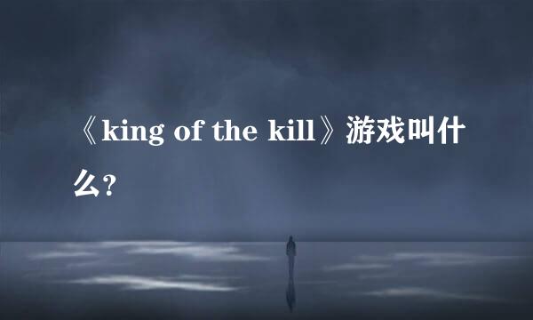 《king of the kill》游戏叫什么？