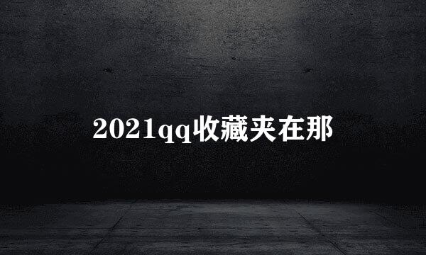 2021qq收藏夹在那