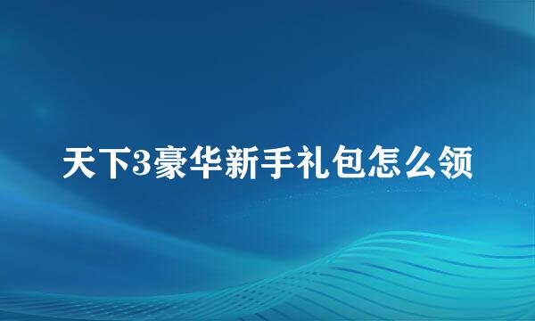 天下3豪华新手礼包怎么领