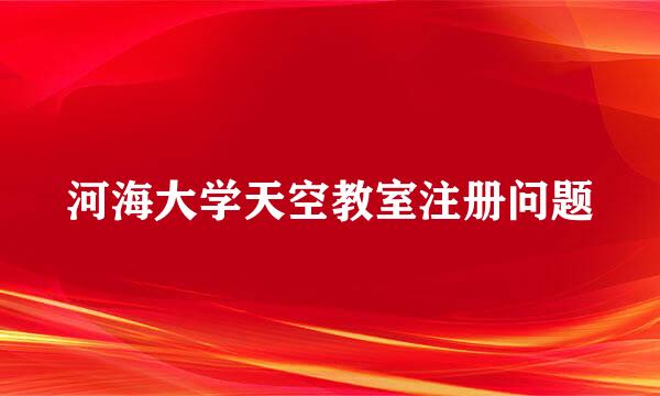 河海大学天空教室注册问题