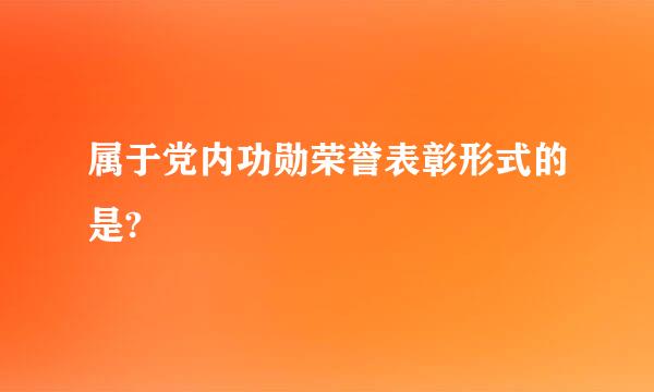 属于党内功勋荣誉表彰形式的是?