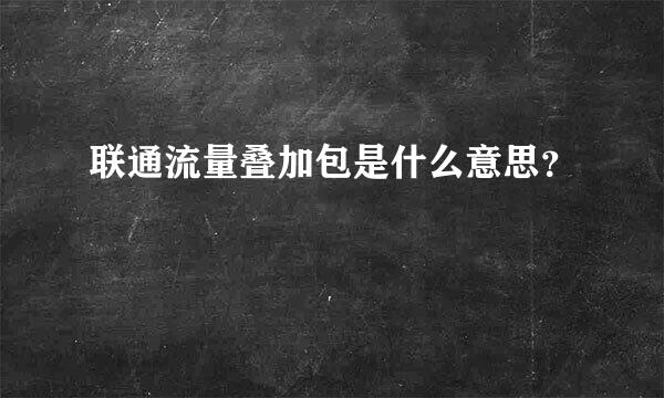 联通流量叠加包是什么意思？