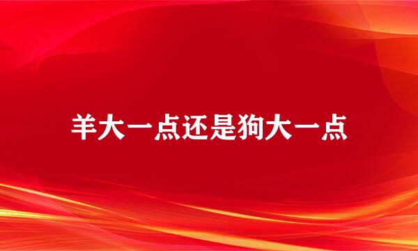 羊大一点还是狗大一点