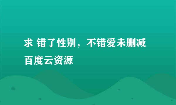 求 错了性别，不错爱未删减 百度云资源