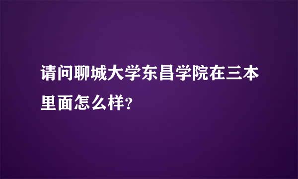 请问聊城大学东昌学院在三本里面怎么样？