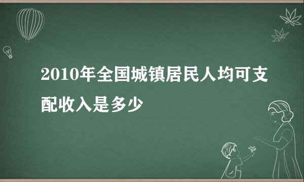 2010年全国城镇居民人均可支配收入是多少