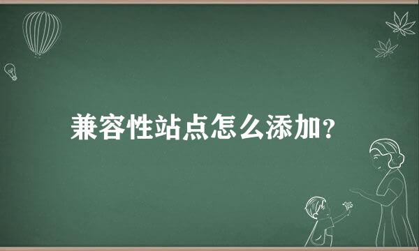 兼容性站点怎么添加？