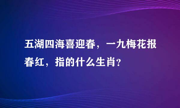 五湖四海喜迎春，一九梅花报春红，指的什么生肖？