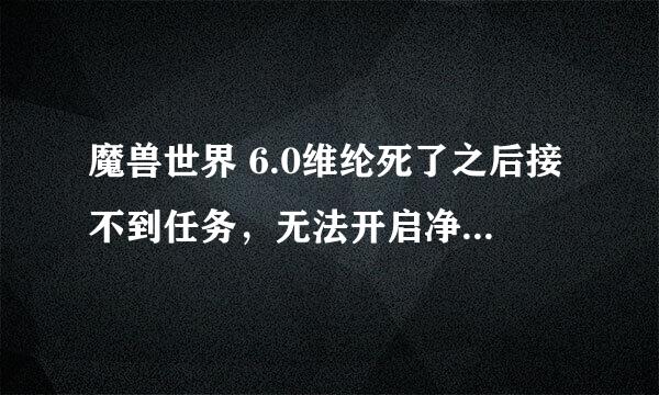 魔兽世界 6.0维纶死了之后接不到任务，无法开启净化起源之地任务线怎么办？